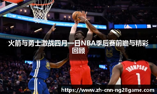 火箭与勇士激战四月一日NBA季后赛前瞻与精彩回顾
